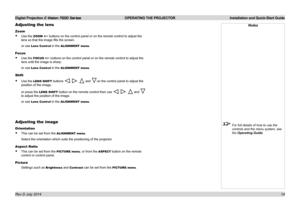 Page 20Digital Projection E-Vision 7500 Series  OPERATING THE PROJECTOR Installation and Quick-Start Guide
14
Adjusting the lens
Zoom
• Use the ZOOM +/− buttons on the control panel or on the remote control to adjust the 
lens so that the image fills the screen.
or use Lens Control in the ALIGNMENT menu.
Focus
• Use the FOCUS +/− buttons on the control panel or on the remote control to adjust the 
lens until the image is sharp.
or use Lens Control in the ALIGNMENT menu.
Shift
• Use the LENS SHIFT buttons , ,...