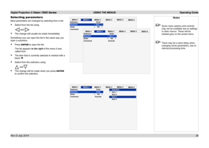 Page 42Digital Projection E-Vision 7500 Series  USING THE MENUS Operating Guide
36
Selecting parameters
Most parameters are changed by selecting from a list:
• Select from the list using
 and .
• The change will usually be made immediately.
Sometimes you can open the list in the same way you 
open a submenu.
• Press ENTER to open the list.
The list appears to the right of the menu it was 
called from. 
• The item that is currently selected is marked with a 
block: .
• Select from the submenu using
 and.
• The...