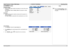 Page 51Digital Projection E-Vision 7500 Series  A TOUR OF THE MENUS Operating Guide
45
ALIGNMENT menu
Projection Mode
• Front and Rear define whether the projector is in front of the screen 
or behind it. 
Set to Ceiling + Front or Ceiling + Rear if the projector is ceiling 
mounted.
Fan Mode
• Adjusts the fan speeds to optimise cooling when the projector is in 
vertical orientation. 
Set to Up or Down as appropriate when projecting lens up or down.
Lens Control
1. Press ENTER to display the Lens Control box....