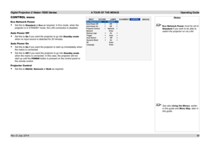 Page 54Digital Projection E-Vision 7500 Series  A TOUR OF THE MENUS Operating Guide
48
CONTROL menu
Eco Network Power
• Set this to Standard or Eco as required. In Eco mode, when the 
projector is in STANDBY mode, the LAN connection is disabled.
Auto Power Off
• Set this to On if you want the projector to go into Standby mode 
when no input source is detected for 20 minutes.
Auto Power On
• Set this to On if you want the projector to start up immediately when 
the mains is connected.
• Set this to Off if you...