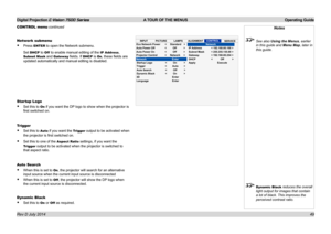 Page 55Digital Projection E-Vision 7500 Series  A TOUR OF THE MENUS Operating Guide
49
CONTROL menu continued
Network submenu
• Press ENTER to open the Network submenu.
Set DHCP to Off  to enable manual editing of the IP Address, 
Subnet Mask and Gateway fields. If DHCP is On, these fields are 
updated automatically and manual editing is disabled.
Startup Logo
• Set this to On if you want the DP logo to show when the projector is 
first switched on.
Trigger
• Set this to Auto if you want the Trigger output to...