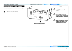 Page 12page 4
Installation and Quick-Start Guide
CONNECTING THE POWER SUPPLY
Connecting The Power Supply
Lift the cable lock up, push the mains connector in firmly and 
push the lock down to secure the cable.
1 AC mains inlet with cable lock
Rear view of the projector
1
Notes
 Use only the power cable 
provided.
 Ensure that the power outlet 
includes a ground connection as 
this equipment MUST be earthed.
 Handle the power cable carefully 
and avoid sharp bends. Do not 
use a damaged power cable.
   
Digital...