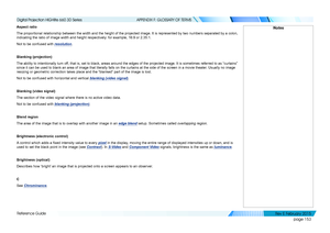 Page 161page 153
Reference Guide
APPENDIX F: GLOSSARY OF TERMS
Aspect ratio
The proportional relationship between the width and the height of the projected image. It is represented by two numbers separated by a colon, 
indicating the ratio of image width and height respectively: for example\
, 16:9 or 2.35:1.
Not to be confused with resolution.
Blanking (projection)
The ability to intentionally turn off, that is, set to black, areas around the edges of the projected image.\
 It is sometimes referred to as...