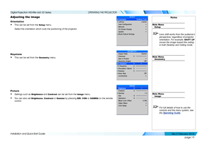 Page 27page 19
Installation and Quick-Start Guide
OPERATING THE PROJECTOR
Adjusting the image
Orientation
• This can be set from the Setup menu.
Select the orientation which suits the positioning of the projector.
Keystone
• This can be set from the Geometr y menu.
Picture
• Settings such as Brightness and Contrast can be set from the Image menu.
• You can also set Brightness, Contrast or Gamma by pressing BRI, CON or GAMMA on the remote 
control.
Notes
Main MenuSetup
 Lens shift works from the audience’s...