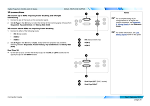 Page 36page 28
Connection Guide
SIGNAL INPUTS AND OUTPUTS
3D connections
3D sources up to 60Hz requiring frame doubling and left/right 
interleaving
1. Connect to any of the inputs on the connection panel.
2. Set 3D Type in the 3D menu to match the format of the incoming signal. Choose from 
Sequential, Top-and-Bottom and Side-by-Side (Half).
3D sources above 60Hz not requiring frame doubling
1. Connect to either of the following inputs:
• DVI 2 (top socket)
• HDMI 2
• HDMI 3
2. Set 3D Type in the 3D menu to...