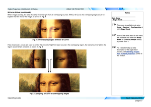 Page 65page 57
Operating Guide
USING THE PROJECTOR
S-Cur ve Value (continued)
When images overlap, the area of overlap receives light from all overlap\
ping sources. Without S-Curve, the overlapping edges would be 
brighter than the rest of the image, as shown in Fig. 1.
If two reciprocal s-curves are used to control the amount of light from \
each source in the overlapping region, the total amount of light in the \
region would remain constant, as shown in Fig. 2.
Fig. 1: Overlapping edges without S-Curve...