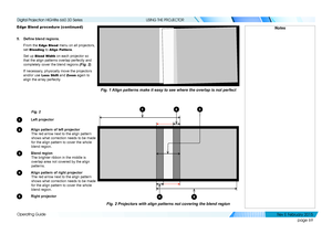 Page 77page 69
Operating Guide
USING THE PROJECTOR
Edge Blend procedure (continued)
5. Define blend regions.
From the Edge Blend menu on all projectors, 
set Blending to Align Pattern.
Set up Blend Width on each projector so 
that the align patterns overlap perfectly and 
completely cover the blend regions (Fig. 2).
If necessary, physically move the projectors 
and/or use Lens Shift and Zoom again to 
align the array perfectly
Fig. 2
1 Left projector
2 Align pattern of left projector
The red arrow next to the...