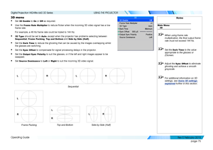 Page 83page 75
Operating Guide
USING THE PROJECTOR
3D menu
• Set 3D Enable to On or Off as required.
• Use the Frame Rate Multiplier to reduce flicker when the incoming 3D video signal has a low 
frame rate.
For example, a 48 Hz frame rate could be tripled to 144 Hz.
• 3D Type should be set to Auto, except when the projector has problems selecting between 
Sequential, Frame Packing, Top and Bottom and Side by Side (Half).
• Set the Dark Time to reduce the ghosting that can be caused by the images overlapping...