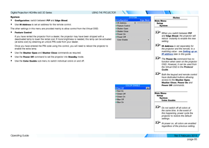 Page 93page 85
Operating Guide
USING THE PROJECTOR
System
• Configuration: switch between PIP and Edge Blend.
• Use IR Address to set an address for the remote control.
The other settings in this menu are provided mainly to allow control fro\
m the Virtual OSD.
• Feature Control
If you have rented the projector from a dealer, the projector may have been shipped with a 
deactivated lamp to lower the rental cost. If more brightness is needed,\
 this lamp can be activated 
(at extra cost) by obtaining an unlock...