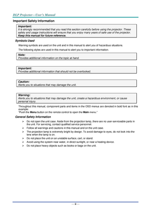 Page 3— ii — 
Important Safety Information 
Important: 
It is strongly recommended that you read this section carefully before using the projector. These 
safety and usage instructions will ensure that you enjoy many years of safe use of the projector. 
Keep this manual for future reference. 
Symbols Used 
Warning symbols are used on the unit and in this manual to alert you of hazardous situations.  
The following styles are used in this manual to alert you to important information. 
Note: 
Provides additional...