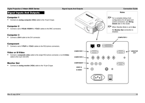 Page 21Digital Projection E-Vision 6500 Series  Signal Inputs And Outputs Connection Guide
15
Signal Inputs And Outputs
Computer 1
• Connect an analog computer (VGA) cable to the 15-pin D-type.
Computer 2
• Connect a set of RGsB, RGBHV or YCbCr cables to the BNC connectors.
Computer 3
• Connect a DVI-I cable to the DVI connector.
Component
• Connect a set of YPbPr or YCbCr cables to the RCA phono connectors.
Video or S-Video
• Connect a composite video cable to the single RCA phono connector, or an S-Video...