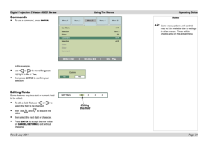Page 37Digital Projection E-Vision 6500 Series  Using The Menus Operating Guide
Page 31
Commands
• To use a command, press ENTER.
Notes
 Some menu options and controls 
may not be available due to settings 
in other menus. These will be 
shaded grey on the actual menu.
In this example,
• use  or to move the green 
highlight to No or Ye s,
• then press ENTER to confirm your 
selection.
Editing fields
Some features require a text or numeric field 
to be edited.
• To edit a field, first use  or to 
select the...