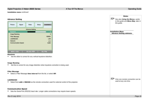 Page 48Digital Projection E-Vision 6500 Series  A Tour Of The Menus Operating Guide
Page 42
Advance Setting
Keystone
•  Set the slider to correct for any vertical keystone distortion.
Image Resizing
•  Set this to correct for any image distortion when keystone correction i\
s being used.
Filter Message
• Select a Filter Message time inter val from the list, or select Off.
LAN/RS232C
• Select from LAN or RS232C as the remote connection used for external control of the projector .
Communication Speed
• Sets the...