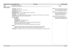 Page 53Digital Projection E-Vision 6500 Series  Menu Map Operating Guide
Page 47
INSTALLATION
Language   Select from list
Lamp Control  Both, Lamp 1, Lamp 2, Auto 1
Lamp Mode  Normal, Eco
Projection Mode   Front, Rear, Ceiling and Rear, Front and Rear
Fan Mode   Normal, High, Up & Down
Test Pattern   None, RGB Ramps, Color Bars, Step Bars, Checkboard, Grid, Horizontal Lin\
es, Vertical Lines, 
Diagonal lines, Horizontal Ramp, Vertical Ramp, White
Advance Setting
Keystone
Image Resizing
Filter Message   100H,...