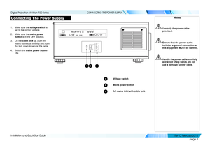 Page 12page 4
Installation and Quick-Start Guide
CONNECTING THE POWER SUPPLY
Connecting The Power Supply
1. Make sure the voltage switch is 
set to the correct voltage.
2. Make sure the mains power 
button is in the OFF position.
3. Lift the cable lock up, push the 
mains connector in firmly and push 
the lock down to secure the cable.
4. Switch the mains power button 
ON.
Notes
 Use only the power cable 
provided.
 Ensure that the power outlet 
includes a ground connection as 
this equipment MUST be earthed....