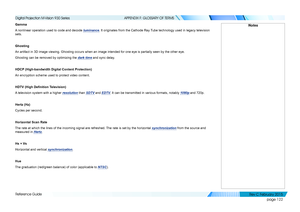 Page 130page 122
Reference Guide
APPENDIX F: GLOSSARY OF TERMS
Gamma
A nonlinear operation used to code and decode luminance. It originates from the Cathode Ray Tube technology used in legacy television 
sets.
Ghosting
An artifact in 3D image viewing. Ghosting occurs when an image intended for one eye is partially seen by the other eye.
Ghosting can be removed by optimizing the dark time and sync delay.
HDCP (High-bandwidth Digital Content Protection)
An encryption scheme used to protect video content.
HDTV...