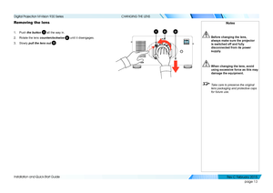 Page 21page 13
Installation and Quick-Start Guide
CHANGING THE LENS
Removing the lens
1. Push the button 1 all the way in.
2. Rotate the lens counterclockwise 2 until it disengages.
3. Slowly pull the lens out 3.
Notes
 Before changing the lens, 
always make sure the projector 
is switched off and fully 
disconnected from its power 
supply.
 When changing the lens, avoid 
using excessive force as this may 
damage the equipment.
  Take care to preserve the original 
lens packaging and protective caps 
for future...