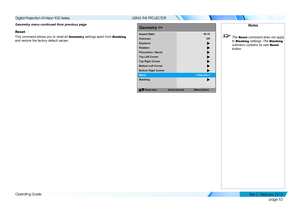 Page 61page 53
Operating Guide
USING THE PROJECTOR
Geometry menu continued from previous page
Reset
This command allows you to reset all Geometr y settings apart from Blanking 
and restore the factory default values.
SelectItem
[Menu]Return
Geometry >>
Overscan
Keystone
Rotation
Pincushion /Barrel
Top Left Corner
Aspect
Ratio
Off
16:10
Top Right Corner
Bottom LeftCorner
Bottom RightCorner
Reset
Blanking
[Enter] Execute
Notes
 The Reset command does not apply 
to 
Blanking settings. The Blanking 
submenu...