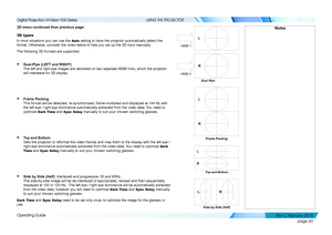 Page 68page 60
Operating Guide
USING THE PROJECTOR
3D menu continued from previous page 
3D types
In most situations you can use the Auto setting to have the projector automatically detect the 
format. Otherwise, consider the notes below to help you set up the 3D in\
put manually.
The following 3D formats are supported:
• Dual-Pipe (LEFT and RIGHT) 
The left and right eye images are delivered on two separate HDMI links, which the projector 
will interleave for 3D display.
• Frame Packing 
This format will be...