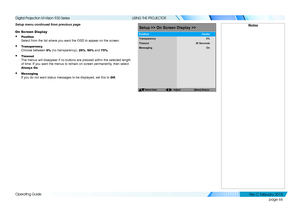 Page 74page 66
Operating Guide
USING THE PROJECTOR
Setup menu continued from previous page
On Screen Display
• Position 
Select from the list where you want the OSD to appear on the screen.
• Transparency 
Choose between 0% (no transparency), 25%, 50% and 75%.
• Timeout 
The menus will disappear if no buttons are pressed within the selected l\
ength 
of time. If you want the menus to remain on screen permanently, then select 
Always On.
• Messaging 
If you do not want status messages to be displayed, set this...