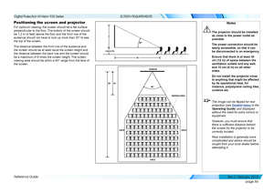 Page 94page 86
Reference Guide
SCREEN REQUIREMENTS
Positioning the screen and projector
For optimum viewing, the screen should be a flat surface 
perpendicular to the floor. The bottom of the screen should 
be 1.2 m (4 feet) above the floor and the front row of the 
audience should not have to look up more than 30° to see 
the top of the screen.
The distance between the front row of the audience and 
the screen should be at least twice the screen height and 
the distance between the back row and the screen...