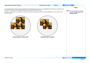 Page 104page 95
Reference Guide
POSITIONING THE IMAGE
Any single adjustment outside the ranges specified on the following page may result in an unacceptable level of distortion, particularly at the 
corners of the image, due to the image passing through the periphery of \
the lens optics.
If the lens is to be shifted in two directions combined, the maximum ran\
ge without distortion will be somewhat less, as can be seen in the 
illustrations below.
Notes
 For more information on shifting 
the lens, see Lens menu...