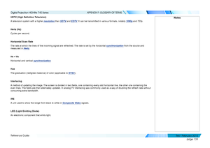 Page 148page 139
Reference Guide
APPENDIX F: GLOSSARY OF TERMS
HDTV (High Definition Television)
A television system with a higher resolution than SDTV and EDTV. It can be transmitted in various formats, notably 1080p and 720p.
Hertz (Hz)
Cycles per second.
Horizontal Scan Rate
The rate at which the lines of the incoming signal are refreshed. The rate is set by the horizontal synchronization from the source and 
measured in Hertz.
Hs + Vs
Horizontal and vertical synchronization.
Hue
The graduation (red/green...