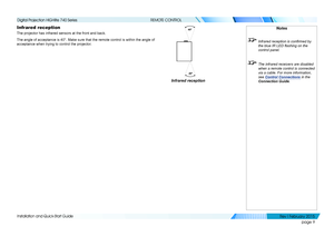 Page 17page 9
Installation and Quick-Start Guide
REMOTE CONTROL
Infrared reception
The projector has infrared sensors at the front and back.
The angle of acceptance is 40°. Make sure that the remote control is \
within the angle of 
acceptance when trying to control the projector.
Notes
 Infrared reception is confirmed by 
the blue IR LED flashing on the 
control panel.
 The infrared receivers are disabled 
when a remote control is connected 
via a cable. For more information, 
see Control Connections  in the...