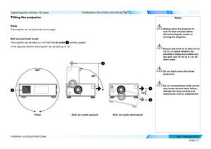 Page 20page 12
Installation and Quick-Start Guide
POSITIONING THE SCREEN AND PROJECTOR
Tilting the projector
Pitch
The projector can be positioned at any angle.
Roll and por trait mode
The projector can be tilted up to 90º with the air outlet 1 pointing upward.
In the opposite direction the projector can be tilted up to 12º.
360º
Pitch
1
12º
Roll, air outlet downward
1
1
90º
Roll, air outlet upward
1
Notes
  Always allow the projector to 
cool for five minutes before 
disconnecting the power or 
moving the...