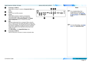 Page 31page 22
Connection Guide
SIGNAL INPUTS AND OUTPUTS
5 Composite 1 (CVBS 1)
Uses a BNC connector to receive a Composite Video input 
signal.
6 S-Video
Uses a 4-pin mini-DIN connector.
7 3G-SDI
Uses a BNC connector to receive uncompressed, 
unencrypted digital video. If two video streams are 
being transmitted, set 3G Level B Stream in the Setup/
Input Configuration menu to choose one of them.
8 VGA
Receives analog signal from a computer. When using this 
input, it is best to use a fully wired VGA cable to...