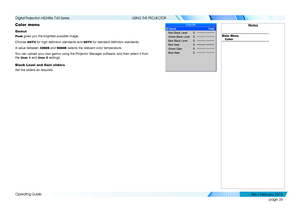 Page 45page 36
Operating Guide
USING THE PROJECTOR
Color menu
Gamut
Peak gives you the brightest possible image.
Choose HDTV for high definition standards and SDTV for standard definition standards.
A value between 3200K and 9000K selects the relevant color temperature.
You can upload your own gamut using the Projector Manager software, and t\
hen select it from 
the User 1 and User 2 settings.
Black Level and Gain sliders
Set the sliders as required.
Notes
Main MenuColor
   
Digital Projection HIGHlite 740...