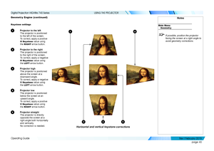 Page 49page 40
Operating Guide
USING THE PROJECTOR
Geometr y Engine (continued)
Keystone settings
1 Projector to the left
The projector is positioned 
to the left of the screen.
To correct, apply a positive 
H Keystone value using 
the RIGHT arrow button.
2 Projector to the right
The projector is positioned 
to the right of the screen.
To correct, apply a negative 
H Keystone value using 
the LEFT arrow button.
3 Projector high
The projector is positioned 
above the screen at a 
downward angle.
To correct,...