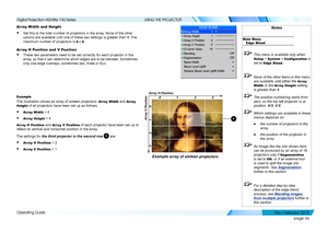 Page 55page 46
Operating Guide
USING THE PROJECTOR
Array Width and Height
• Set this to the total number of projectors in the array. None of the other 
options are available until one of these two settings is greater than 1. The 
maximum number of projectors is 4 x 4.
Array H Position and V Position
• These two parameters need to be set correctly for each projector in the \
array, so that it can determine which edges are to be blended. Sometimes 
only one edge overlaps, sometimes two, three or four.
Example...