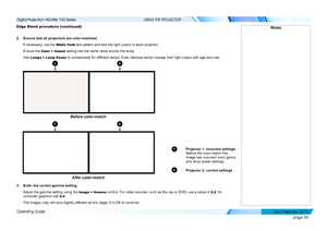 Page 67page 58
Operating Guide
USING THE PROJECTOR
Edge Blend procedure (continued)
2. Ensure that all projectors are color-matched.
If necessary, use the White Field test pattern and test the light output of each projector. 
Ensure the Color > Gamut setting has the same value across the array.
Use Lamps > Lamp Power to compensate for different lamps. Even identical lamps change their light output with age an\
d use.
3. Enter the correct gamma setting.
Adjust the gamma setting using the Image > Gamma control....