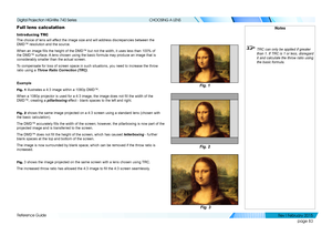 Page 92page 83
Reference Guide
CHOOSING A LENS
Full lens calculation
Introducing TRC
The choice of lens will affect the image size and will address discrepancies between the 
DMD™ resolution and the source.
When an image fills the height of the DMD™ but not the width, it uses less than 100% of 
the DMD™ surface. A lens chosen using the basic formula may produce an image that is 
considerably smaller than the actual screen.
To compensate for loss of screen space in such situations, you need to in\
crease the...