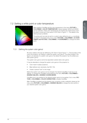 Page 5555
7.2 Setting a white point or color temperature 
After enabling ColorMax set the color temperature in the menu PICTURE > 
COLORMAX > COLOR TEMPERATURE. Values between 3200K and 9300K 
can be selected. These color temperatures are tracking the “black body curve”- 
the black curved line in the center of CIE Chart in Figure 7-7. The default is the 
D65 illuminant at 6500K. 
The white point can also be set to a custom value defined by an x, y c\
oordinate 
not linked to the black body. Go to menu PICTURE >...
