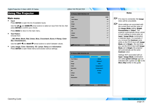 Page 31page 25
Operating Guide
USING THE PROJECTOR
Using The Projector
Main menu
• Input 
Press ENTER to open the list of available inputs.
Use the UP  and DOWN  arrow buttons to select an input from the list, then 
press ENTER to confirm your choice.
Press MENU to return to the main menu.
• Test Pattern 
Choose from:
...Off, White, Black, Red, Green, Blue, Crosshatch, Burst, H Ramp, Color 
Bar, Checkerboard...
Use the LEFT  and RIGHT  arrow buttons to switch between values.
• Lens, Image, Color, Geometry, 3D,...