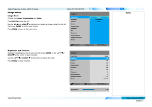 Page 33page 27
Operating Guide
USING THE PROJECTOR
Image menu
Image Mode
Choose from Bright, Presentation and Video.
Press ENTER to open the list.
Use the UP  and DOWN  arrow buttons to select an image mode from the list, 
then press ENTER to confirm your choice.
Press MENU to return to the main menu.
Brightness and Contrast
Highlight the setting you wish to edit, and then press ENTER, or the LEFT  or 
RIGHT  arrow button to open the slider.
Use the LEFT  and RIGHT  arrow buttons to adjust the slider.
Press...