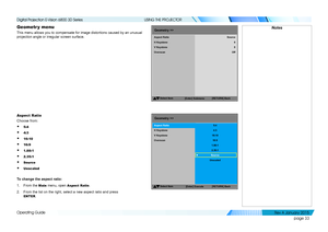 Page 39page 33
Operating Guide
USING THE PROJECTOR
Geometr y menu
This menu allows you to compensate for image distortions caused by an un\
usual 
projection angle or irregular screen surface.
Aspect Ratio
Choose from:
• 5:4
• 4:3
• 16:10
• 16:9
• 1.88:1
• 2.35:1
• Source
• Unscaled
To change the aspect ratio:
1. From the Main menu, open Aspect Ratio.
2. From the list on the right, select a new aspect ratio and press 
ENTER.
NotesGeometry>>
SelectItem
[Enter] Submenu [RETURN]
Back
HKeystone
V Keystone
Aspect...