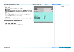 Page 46page 40
Operating Guide
USING THE PROJECTOR
Lamps menu
• Lamp Mode 
Choose from Auto 1, Dual, Lamp 1 and Lamp 2.
• Power Mode 
Eco will automatically set the lamp power to 80%. Normal will set the power 
to 92%.Set to Custom if you wish to adjust the power manually, from 80% to 
100%.
• Custom Power Level 
Use the LEFT and RIGHT arrow buttons to set lamp power. This setting is 
only available if Power Mode is set to Custom.
• High Altitude 
On increases the fan speed to compensate for reduced air density...