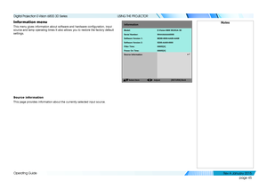 Page 51page 45
Operating Guide
USING THE PROJECTOR
Information menu
This menu gives information about software and hardware configuration, input 
source and lamp operating times It also allows you to restore the factor\
y default 
settings.
Source information
This page provides information about the currently selected input source\
.
NotesInformation
SelectItem [RETURN]
Back
SerialNumber:
Software Version1:
Filter Time:
Power OnTime:
Source Information
Model:
8 
E-Vision
6800WUXGA 3D
Software Version2:
Adjust...