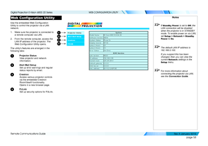 Page 64page 58
Remote Communications Guide
WEB CONFIGURATION UTILITY
Web Configuration Utility
Use the embedded Web Configuration 
Utility to control the projector via a LAN 
network:
1. Make sure the projector is connected to 
a remote computer via LAN.
2. From the remote computer, access the 
LAN IP address of the projector. The 
Web Configuration Utility opens.
The utility’s features are arranged in the 
following tabs:
1 Projector Status
View projector and network 
information.
2 Alert Mail Setup
Set up...