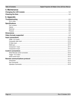 Page 14Page xiv Rev E October 2014
Table of Contents Digital Projection M-Vision Cine LED User Manual
5. Maintenance
Changing the LED module ...............................................................................................................5.2
Cleaning the fans ................................................................................................................................5.2
6. Appendix
Troubleshooting...