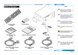 Page 11page 3
Installation and Quick-Start Guide
WHAT’S IN THE BOX?
What’s In The Box?Notes
 Make sure your box contains 
everything listed. If any pieces are 
missing, contact your dealer.
 Only one remote will be supplied 
with the projector. For more 
information, see  Remote Control 
further in this guide.
  You should save the original box 
and packing materials, in case you 
ever need to ship your projector.
 The projector is shipped without a 
lens.
 Do not use the short lens hood 
with the long throw...