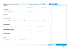 Page 129page 121
Reference Guide
APPENDIX F: GLOSSARY OF TERMS
Chrominance
Also known as ‘C’, this is the component, or pair of components, of a Component Video signal which describes color difference information.
Color difference
In Component Video signals, the difference between specified colors and the luminance component. Color difference is zero for 
monochrome images.
Color gamut
The spectrum of color available to be displayed.
Color temperature
The position along the black body curve on the chromaticity...