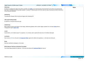 Page 133page 125
Reference Guide
APPENDIX F: GLOSSARY OF TERMS
Interlacing
A method of updating the image. The screen is divided in two fields, one containing every odd horizontal line, the other one containing the\
 
even lines. The fields are then alternately updated. In analog TV interlacing was commonly used as a way of doubling the refresh rate without 
consuming extra bandwidth.
Interleaving
The alternation between left and right eye images when displaying 3D.
LED (Light Emitting Diode)
An electronic...