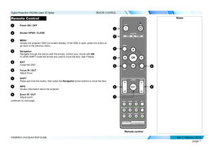 Page 15page 7
Installation and Quick-Start Guide
REMOTE CONTROL
Remote Control
1 Power ON / OFF
2 Shutter OPEN / CLOSE
3 MENU
Access the projector OSD (on-screen display). If the OSD is open, pres\
s this button to 
go back to the previous menu.
4 Navigation
Navigate through the menus with the arrows, confirm your choice with OK.
In LENS SHIFT mode the arrows are used to move the lens. See 7 below.
5 EXIT
Close the OSD.
6 Focus IN / OUT
Adjust focus.
7 SHIFT
Press and hold this button, then press the Navigation...