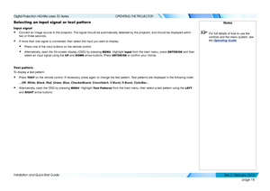 Page 26page 18
Installation and Quick-Start Guide
OPERATING THE PROJECTOR
Selecting an input signal or test pattern
Input signal
• Connect an image source to the projector. The signal should be automatically detected by the projector, and should be displayed within 
two or three seconds.
• If more than one signal is connected, then select the input you want to \
display:
• Press one of the input buttons on the remote control.
• Alternatively, open the On-screen display (OSD) by pressing MENU. Highlight Input...