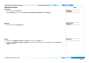 Page 28page 20
Installation and Quick-Start Guide
OPERATING THE PROJECTOR
Adjusting the image
Orientation
• This can be set from the Setup menu.
Highlight Orientation and choose from Desktop Front, Ceiling Front, Desktop Rear and Ceiling Rear.
Keystone
• This can be set from the Geometr y menu.
Picture
• Settings such as Brightness, Contrast and Gamma can be set from the Image menu.
• You can also set Brightness, Contrast or Gamma via the remote control by pressing and holding A LT while pressing BRI, CON or...