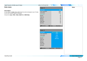 Page 49page 41
Operating Guide
USING THE PROJECTOR
Color menu
Color Space
In most cases, the Auto setting determines the correct colorspace to use. If it does 
not, you can choose a specific colorspace:
Choose from Auto, YPbPr, YCbCr, RGB PC and RGB Video.
NotesColor>>
Select Item
Adjust[Menu]
Return
ColorGamut
User Gamut
Red Lift
Green Lift
Blue Lift
Color Space
Native100
100
100
Red Gain 100
Color
Temperature
Green Gain
Blue Gain 100
100
Auto
Native
Color >>
Select Item
[Enter]Execute [
Menu] Return...